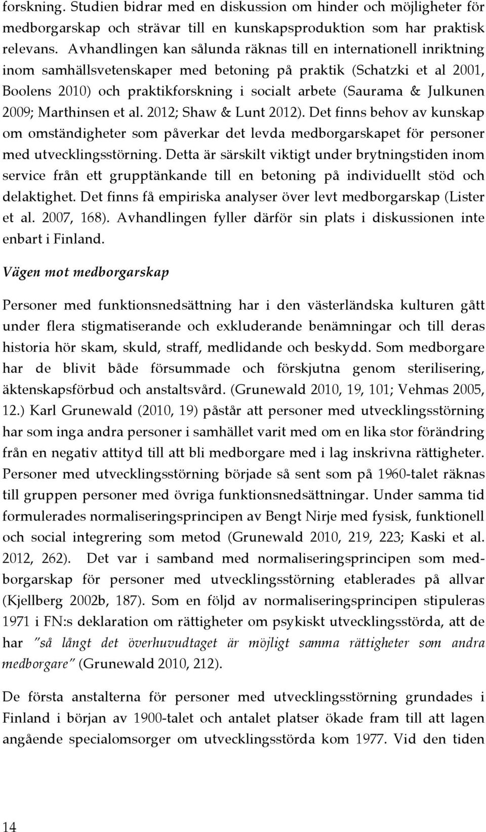 Julkunen 2009; Marthinsen et al. 2012; Shaw & Lunt 2012). Det finns behov av kunskap om omständigheter som påverkar det levda medborgarskapet för personer med utvecklingsstörning.