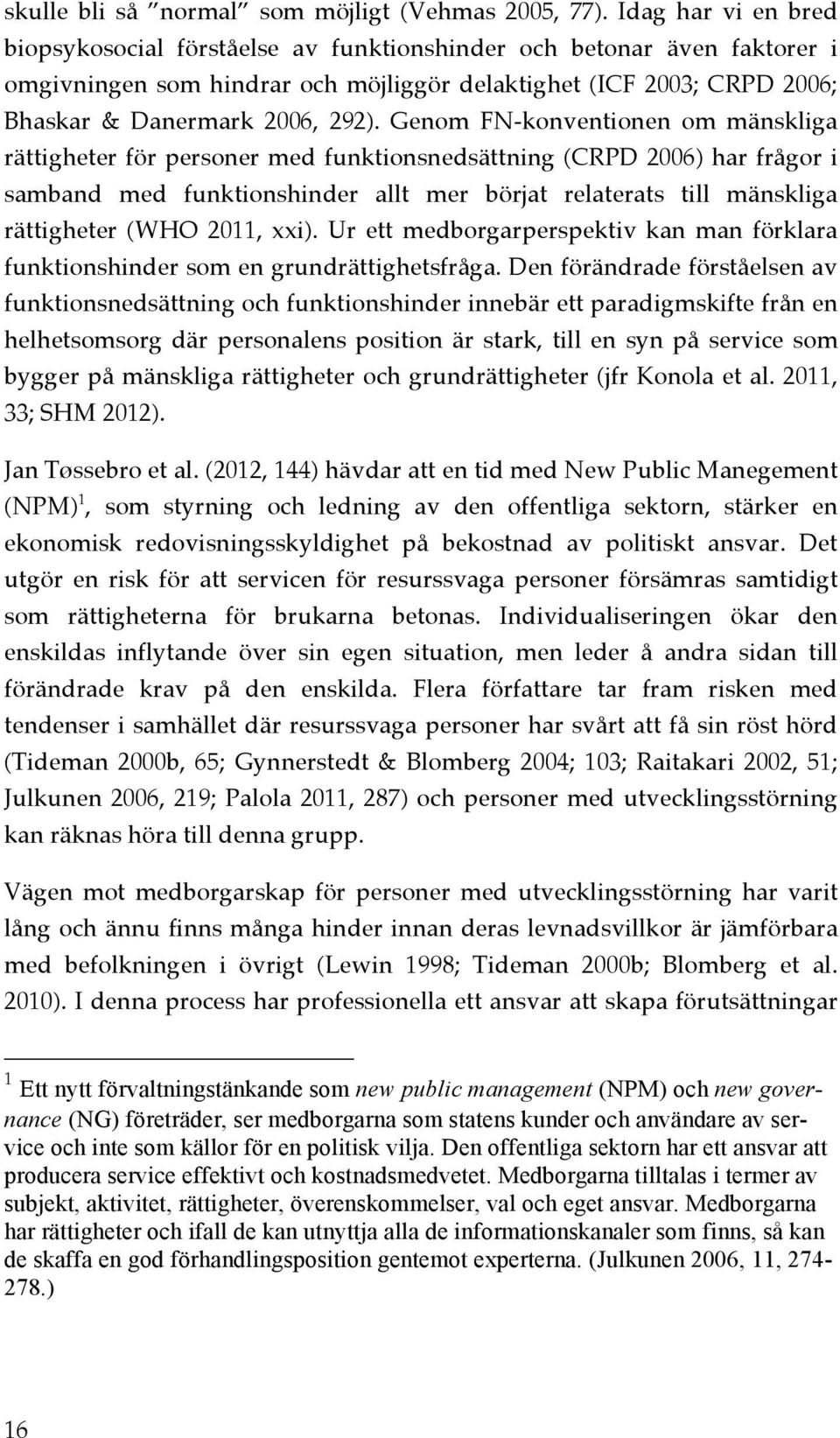 Genom FN-konventionen om mänskliga rättigheter för personer med funktionsnedsättning (CRPD 2006) har frågor i samband med funktionshinder allt mer börjat relaterats till mänskliga rättigheter (WHO