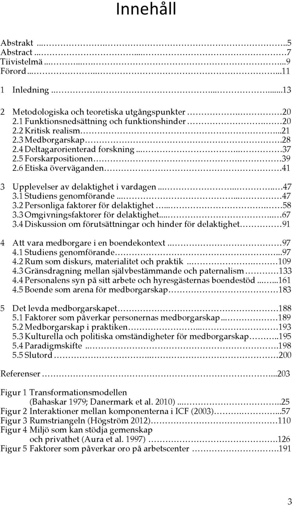 1 Studiens genomförande...... 47 3.2 Personliga faktorer för delaktighet.... 58 3.3 Omgivningsfaktorer för delaktighet..... 67 3.