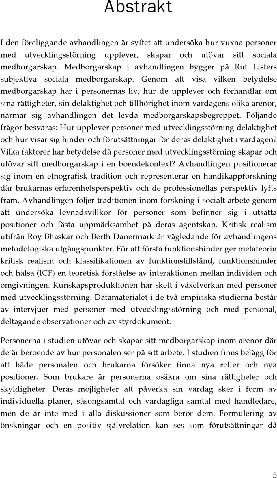 Genom att visa vilken betydelse medborgarskap har i personernas liv, hur de upplever och förhandlar om sina rättigheter, sin delaktighet och tillhörighet inom vardagens olika arenor, närmar sig