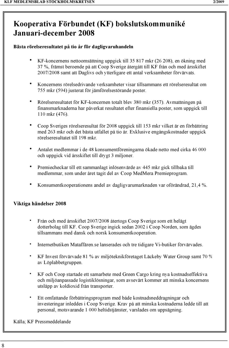 Koncernens rörelsedrivande verksamheter visar tillsammans ett rörelseresultat om 755 mkr (594) justerat för jämförelsestörande poster. Rörelseresultatet för KF-koncernen totalt blev 380 mkr (357).