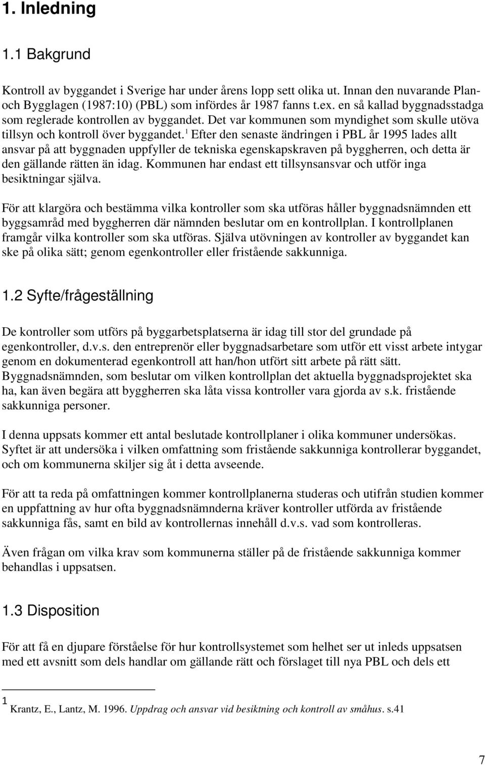 1 Efter den senaste ändringen i PBL år 1995 lades allt ansvar på att byggnaden uppfyller de tekniska egenskapskraven på byggherren, och detta är den gällande rätten än idag.