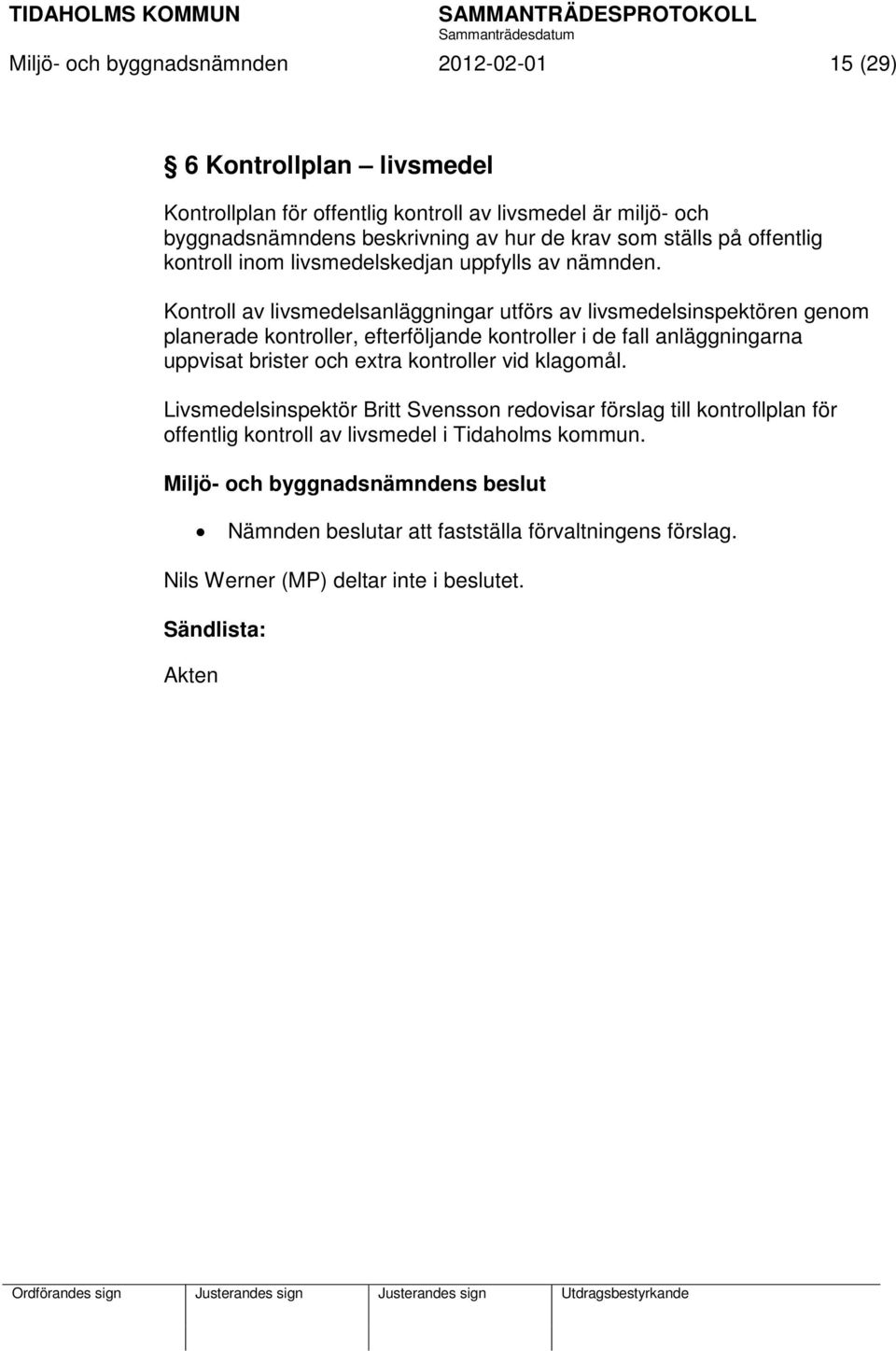 Kontroll av livsmedelsanläggningar utförs av livsmedelsinspektören genom planerade kontroller, efterföljande kontroller i de fall anläggningarna uppvisat brister och extra