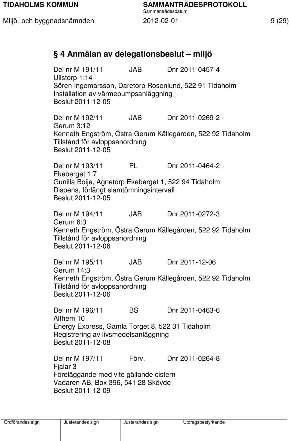 Del nr M 193/11 PL Dnr 2011-0464-2 Ekeberget 1:7 Gunilla Boije, Agnetorp Ekeberget 1, 522 94 Tidaholm Dispens, förlängt slamtömningsintervall Beslut 2011-12-05 Del nr M 194/11 JAB Dnr 2011-0272-3