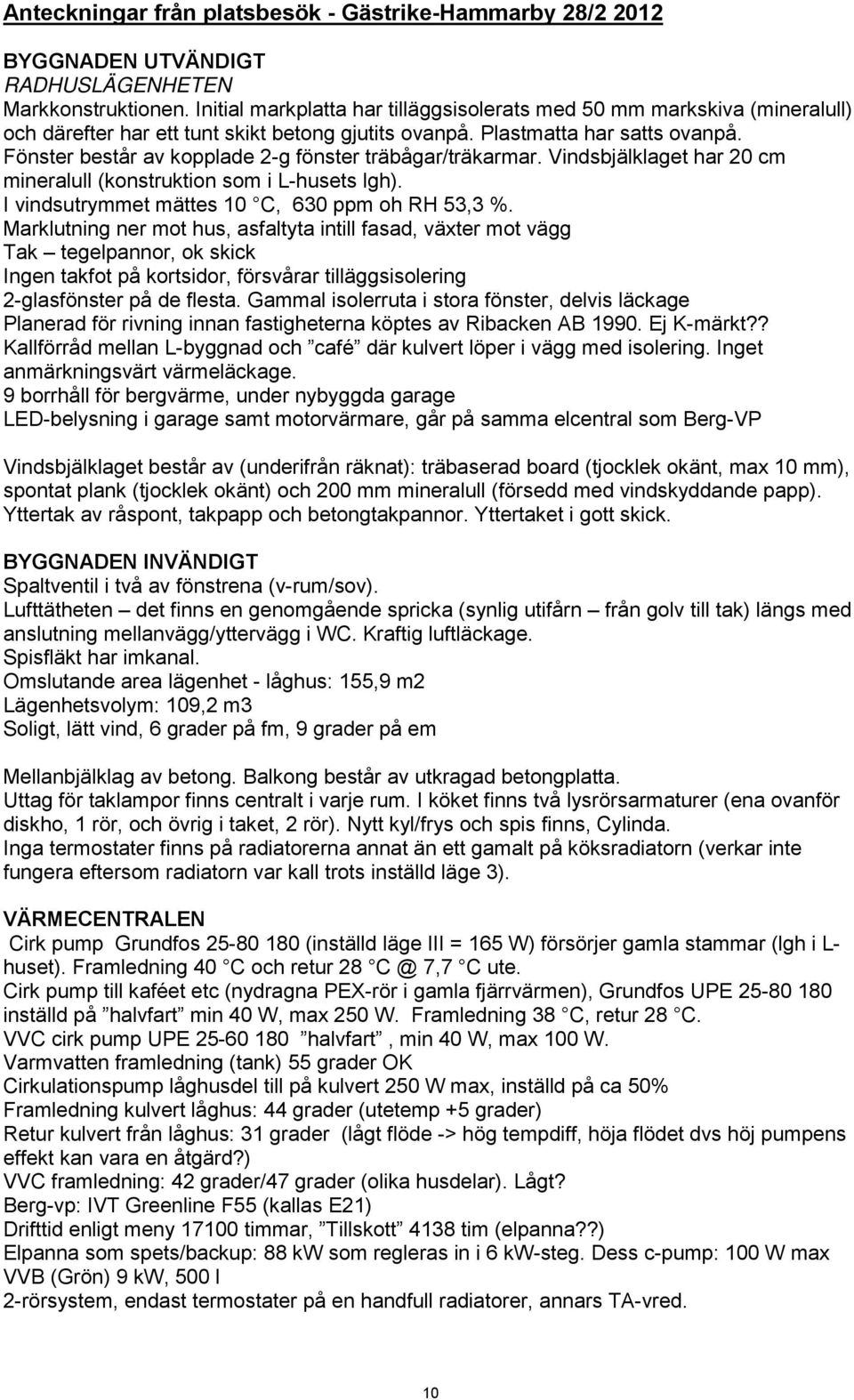 Fönster består av kopplade 2-g fönster träbågar/träkarmar. Vindsbjälklaget har 20 cm mineralull (konstruktion som i L-husets lgh). I vindsutrymmet mättes 10 C, 630 ppm oh RH 53,3 %.