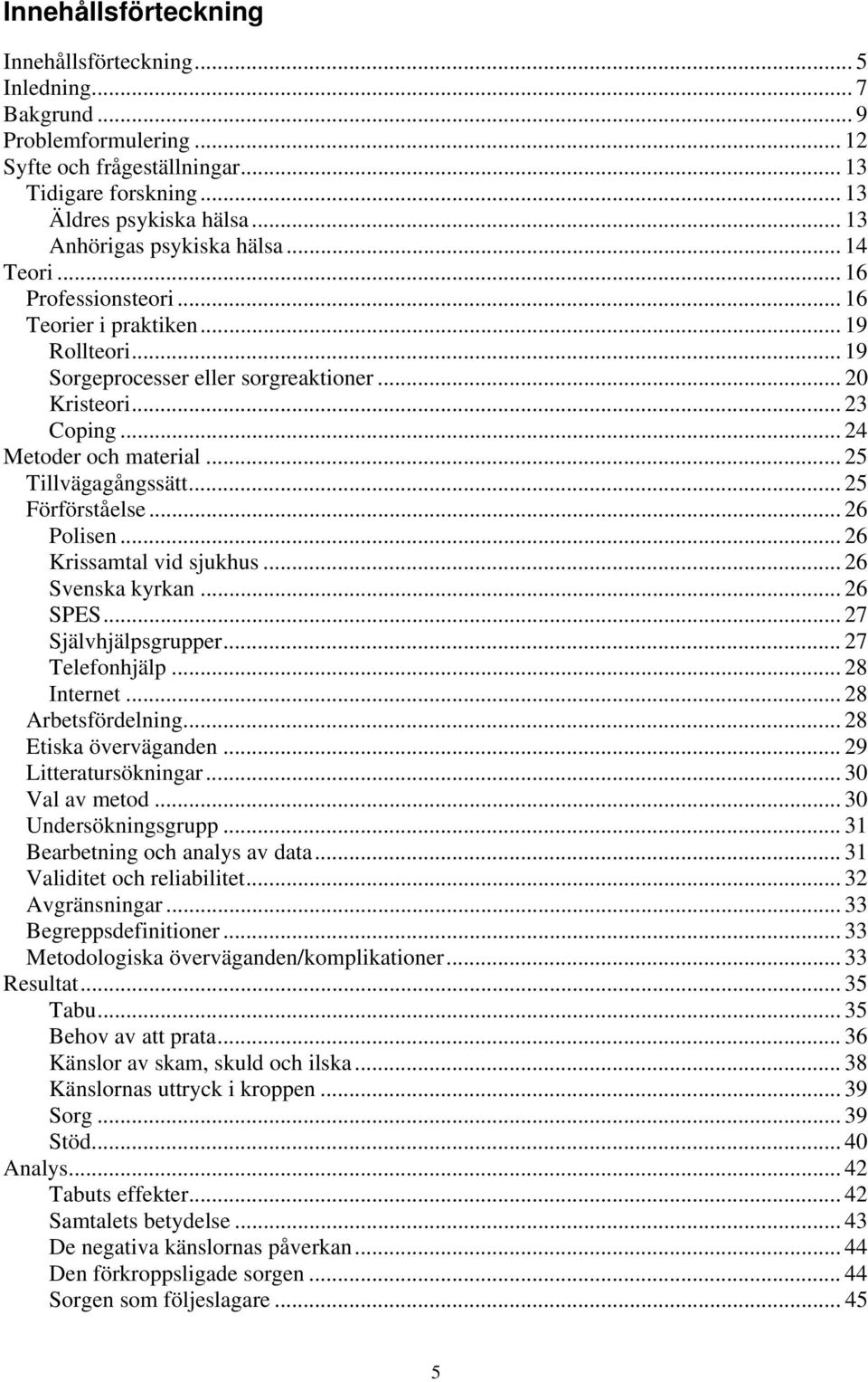 .. 24 Metoder och material... 25 Tillvägagångssätt... 25 Förförståelse... 26 Polisen... 26 Krissamtal vid sjukhus... 26 Svenska kyrkan... 26 SPES... 27 Självhjälpsgrupper... 27 Telefonhjälp.