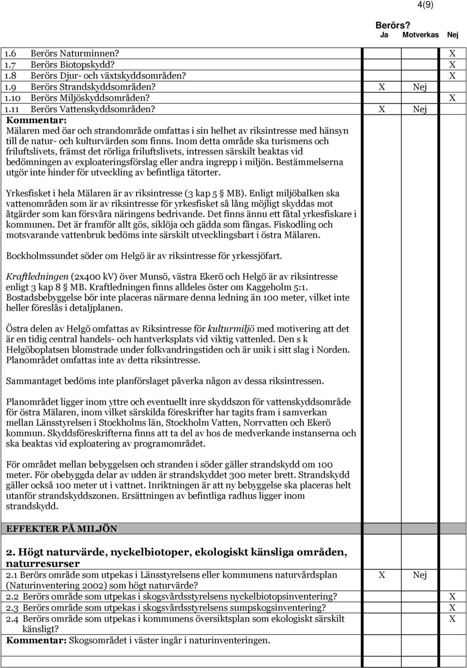 Inom detta område ska turismens och friluftslivets, främst det rörliga friluftslivets, intressen särskilt beaktas vid bedömningen av exploateringsförslag eller andra ingrepp i miljön.