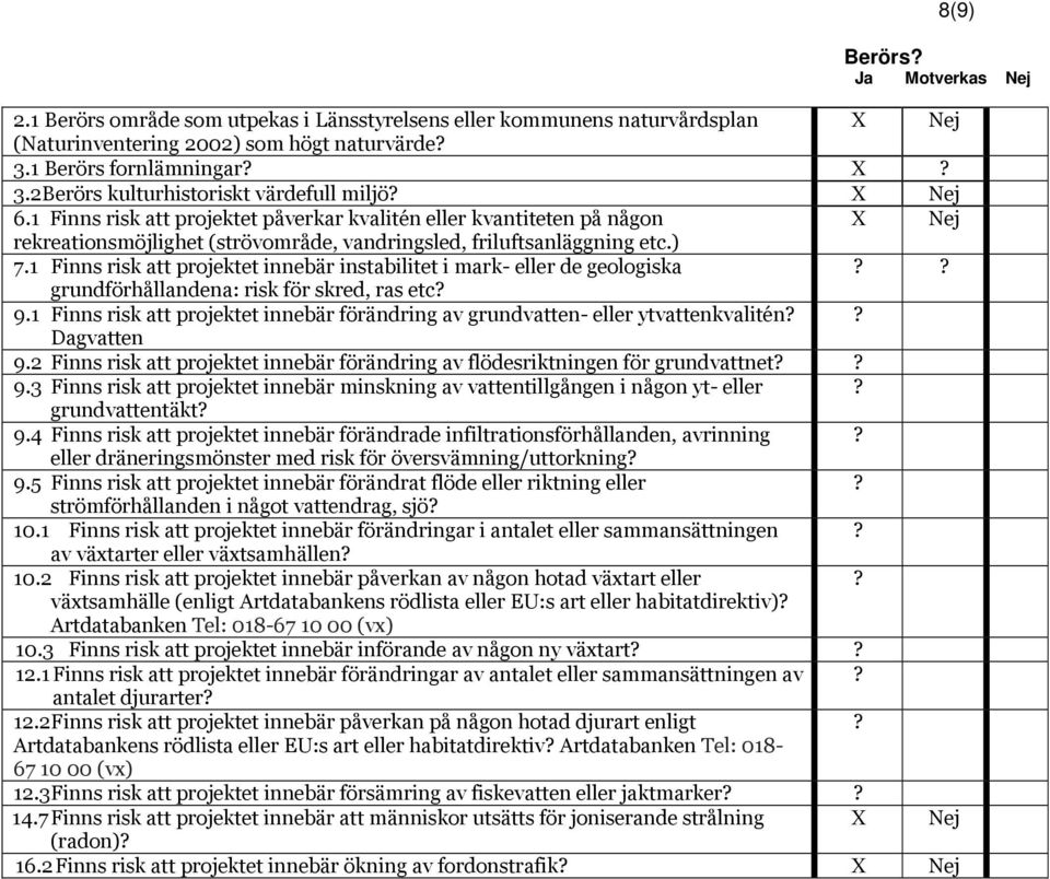 1 Finns risk att projektet innebär instabilitet i mark- eller de geologiska grundförhållandena: risk för skred, ras etc 9.