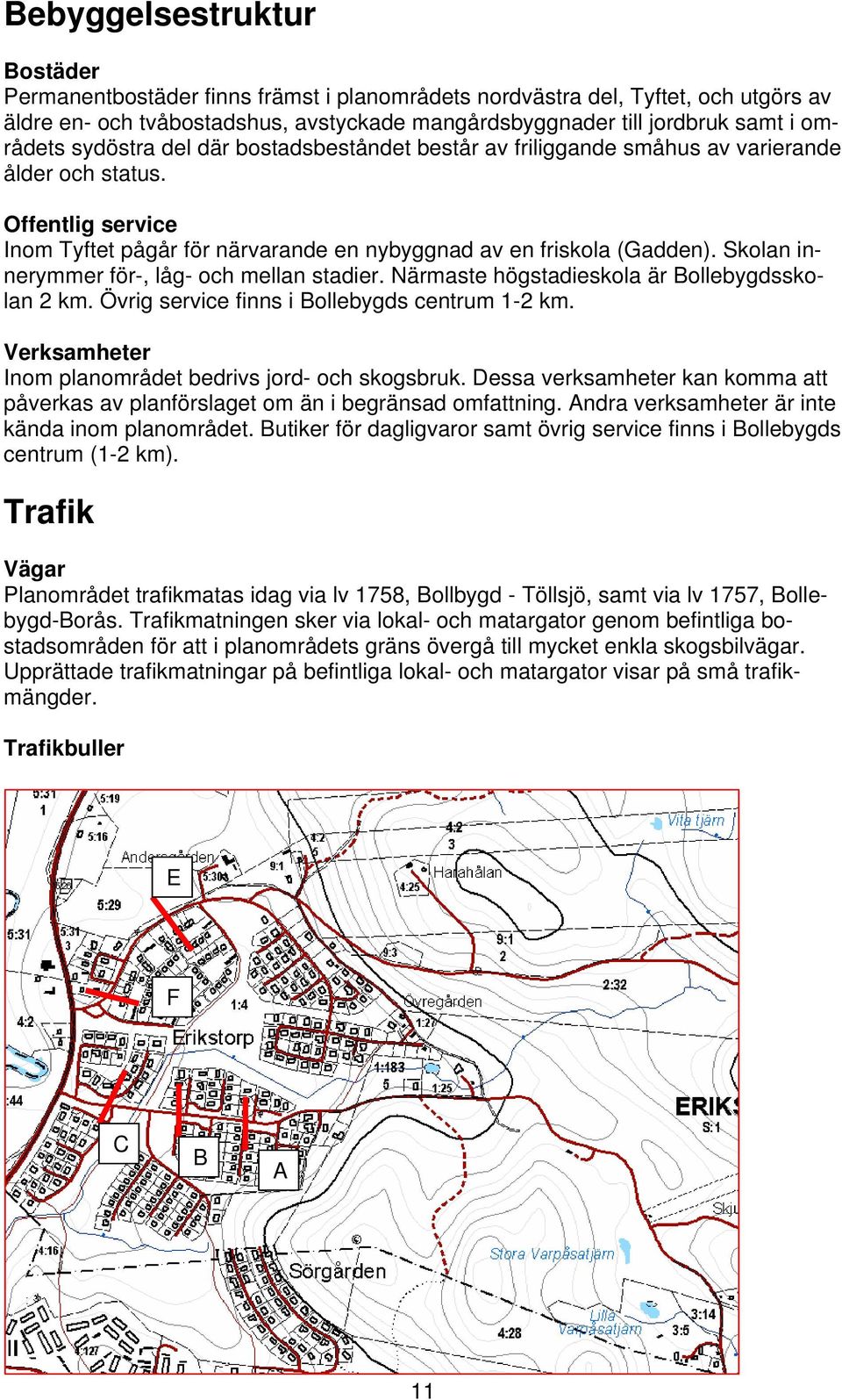 Skolan innerymmer för-, låg- och mellan stadier. Närmaste högstadieskola är Bollebygdsskolan 2 km. Övrig service finns i Bollebygds centrum 1-2 km.