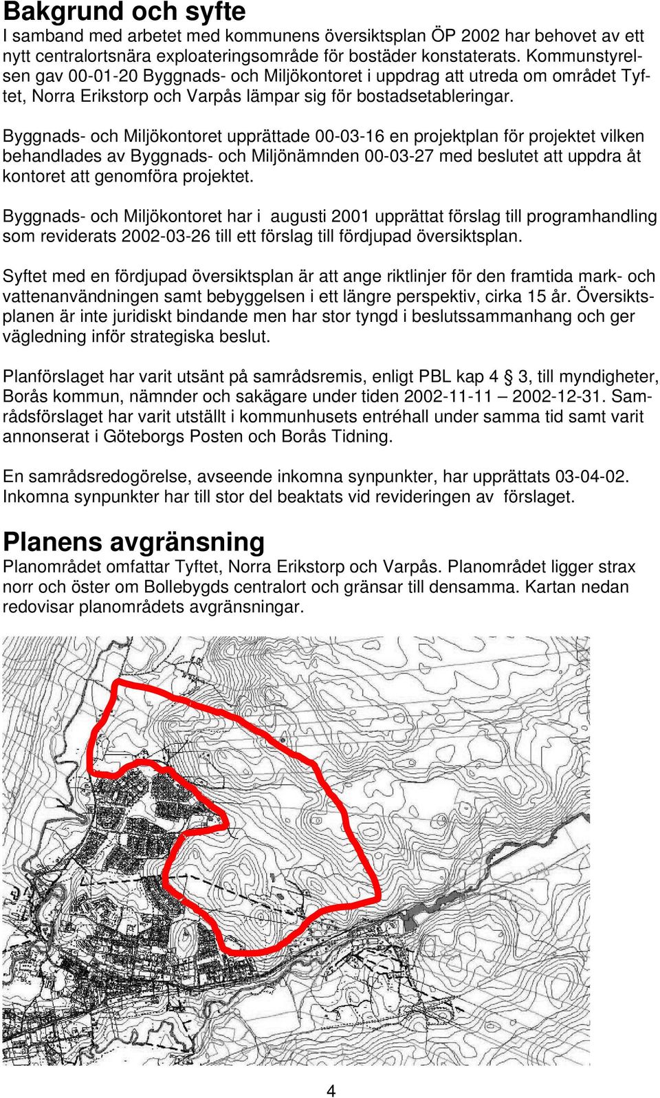 Byggnads- och Miljökontoret upprättade 00-03-16 en projektplan för projektet vilken behandlades av Byggnads- och Miljönämnden 00-03-27 med beslutet att uppdra åt kontoret att genomföra projektet.