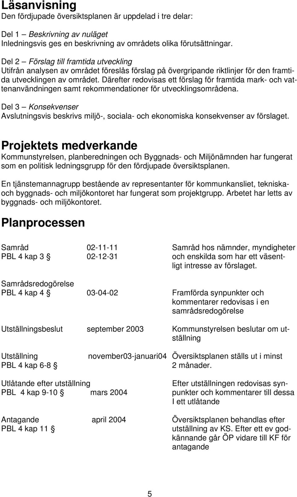 Därefter redovisas ett förslag för framtida mark- och vattenanvändningen samt rekommendationer för utvecklingsområdena.