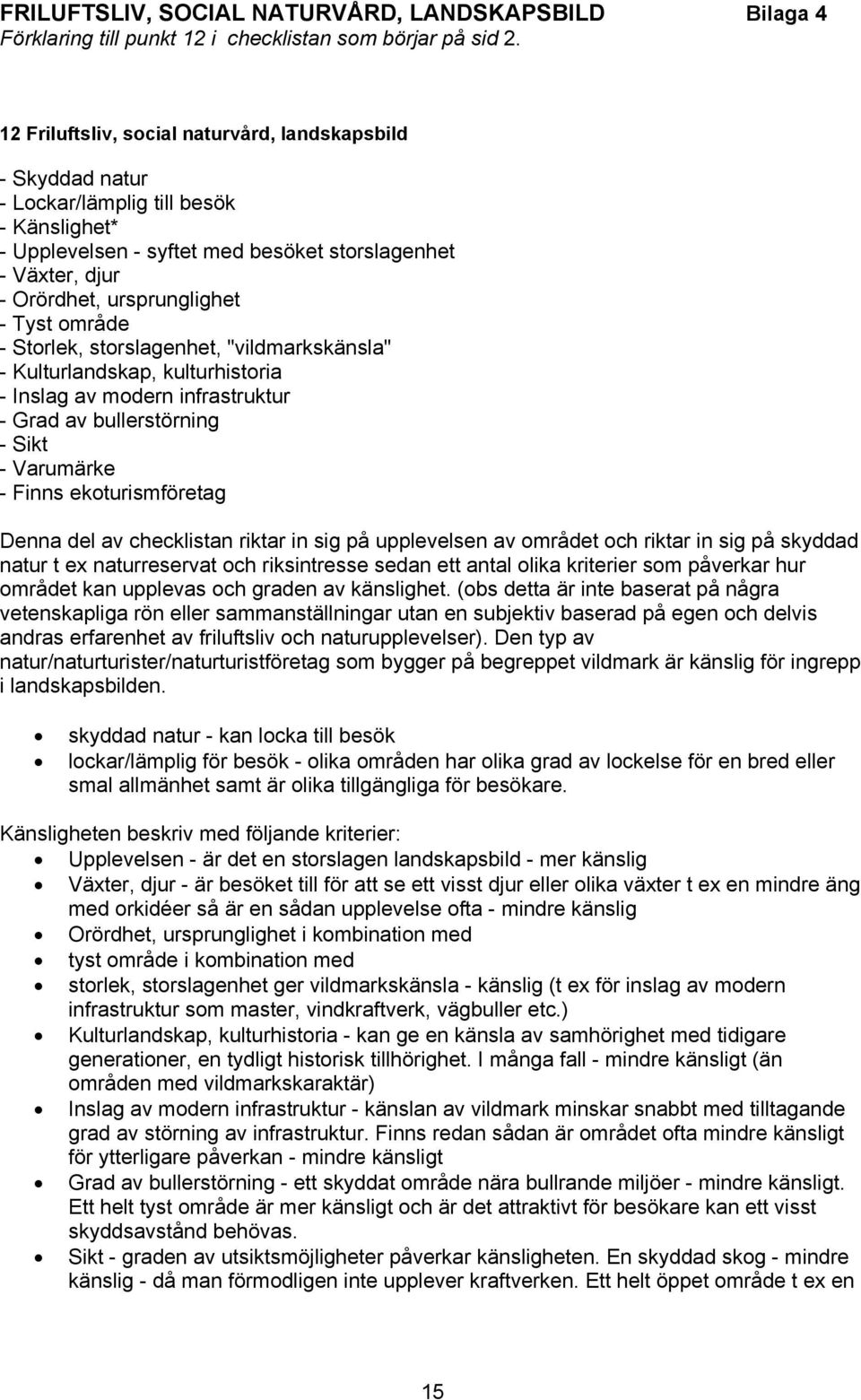 Tyst område - Storlek, storslagenhet, "vildmarkskänsla" - Kulturlandskap, kulturhistoria - Inslag av modern infrastruktur - Grad av bullerstörning - Sikt - Varumärke - Finns ekoturismföretag Denna