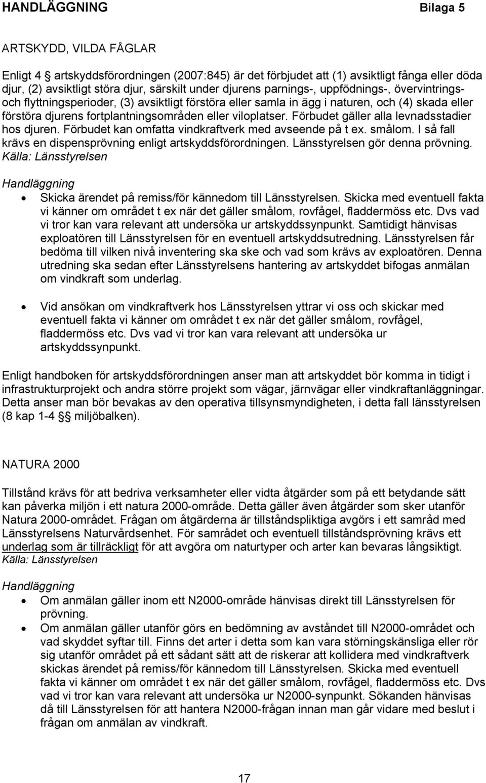 Förbudet gäller alla levnadsstadier hos djuren. Förbudet kan omfatta vindkraftverk med avseende på t ex. smålom. I så fall krävs en dispensprövning enligt artskyddsförordningen.