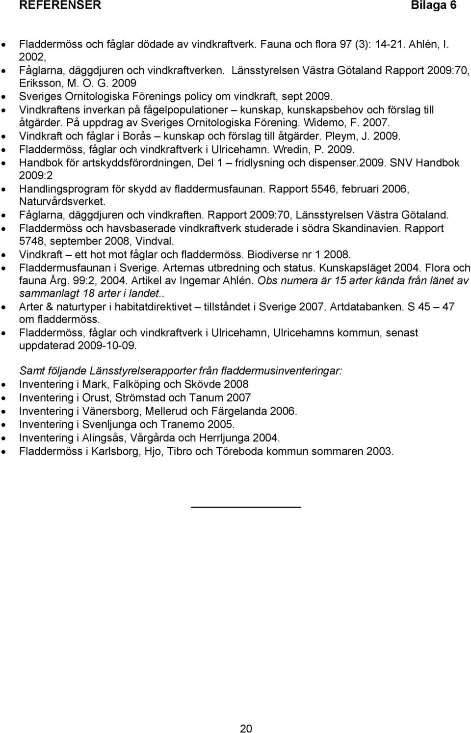 Vindkraftens inverkan på fågelpopulationer kunskap, kunskapsbehov och förslag till åtgärder. På uppdrag av Sveriges Ornitologiska Förening. Widemo, F. 2007.