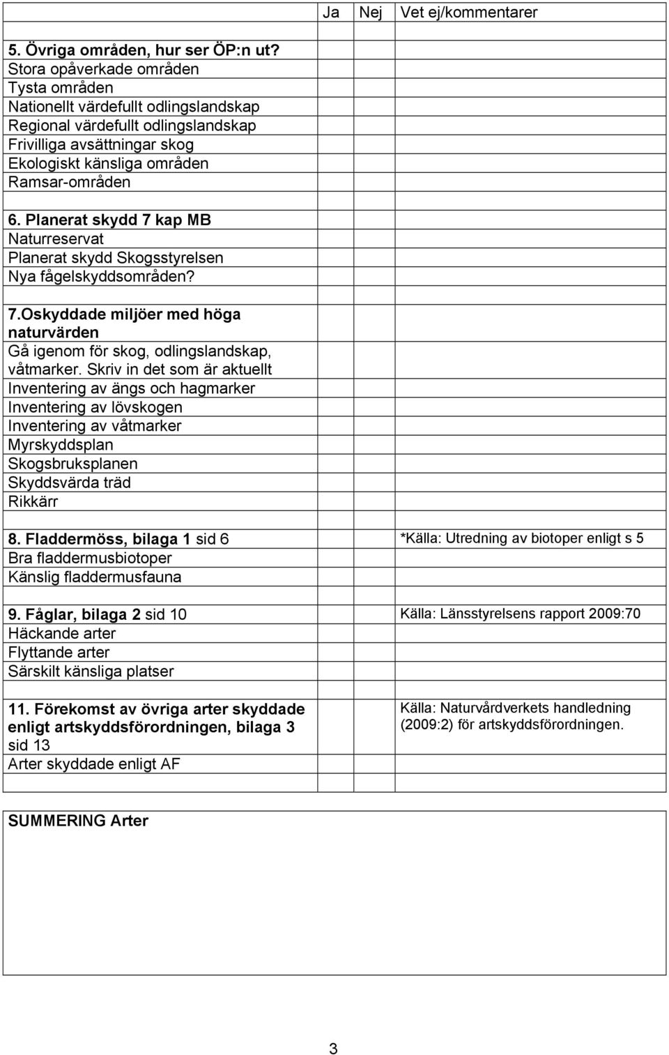 Planerat skydd 7 kap MB Naturreservat Planerat skydd Skogsstyrelsen Nya fågelskyddsområden? 7.Oskyddade miljöer med höga naturvärden Gå igenom för skog, odlingslandskap, våtmarker.