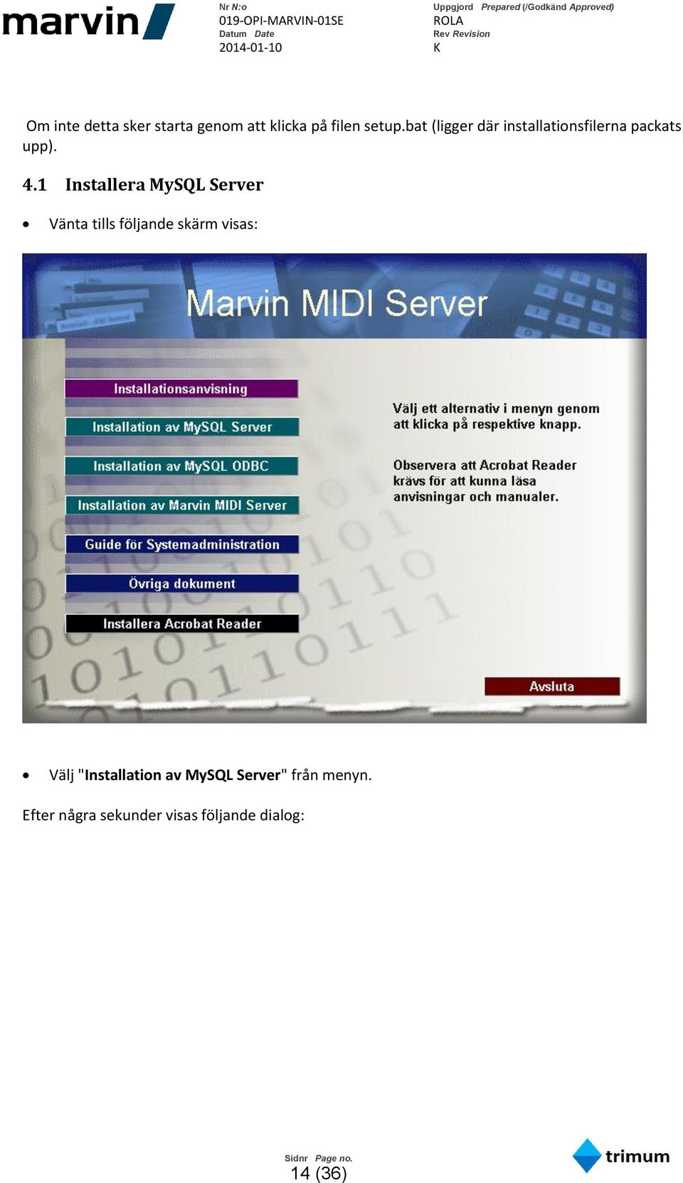 1 Installera MySQL Server Vänta tills följande skärm visas: Välj
