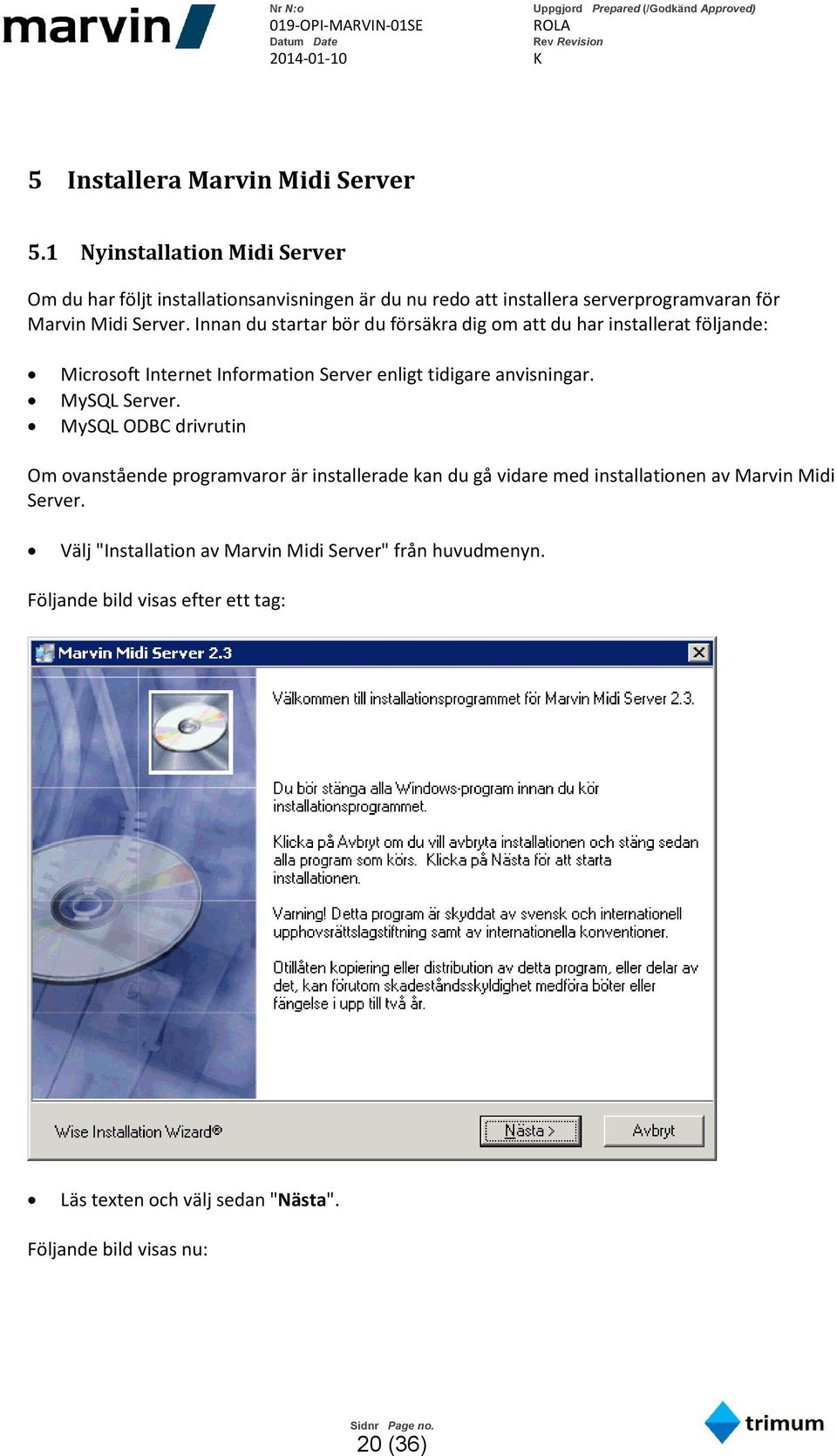 Innan du startar bör du försäkra dig om att du har installerat följande: Microsoft Internet Information Server enligt tidigare anvisningar. MySQL Server.