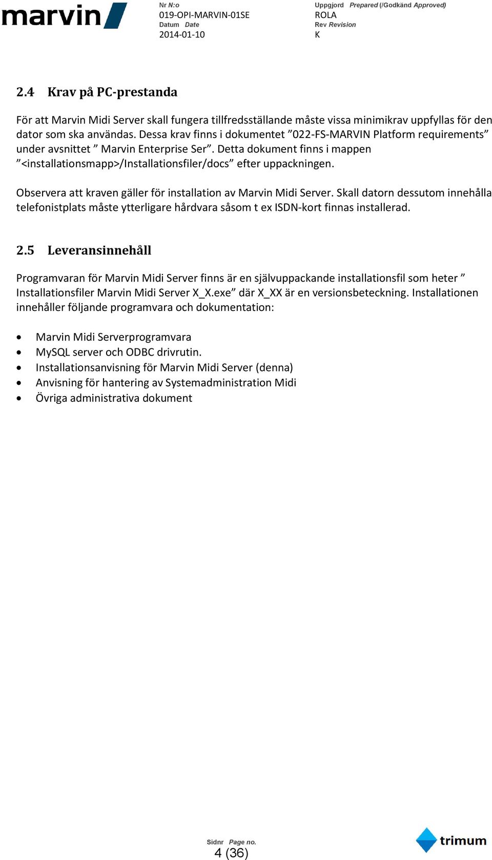 Observera att kraven gäller för installation av Marvin Midi Server. Skall datorn dessutom innehålla telefonistplats måste ytterligare hårdvara såsom t ex ISDN-kort finnas installerad. 2.