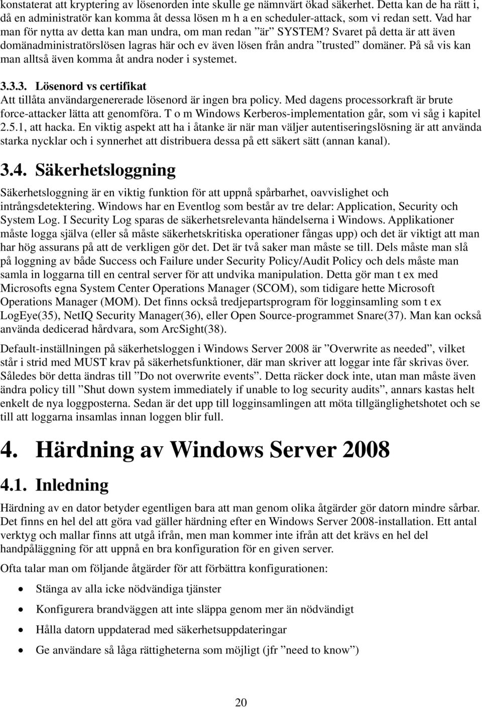 På så vis kan man alltså även komma åt andra noder i systemet. 3.3.3. Lösenord vs certifikat Att tillåta användargenererade lösenord är ingen bra policy.