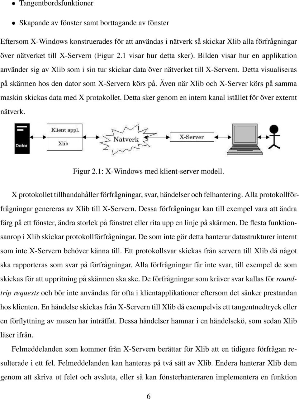 Detta visualiseras på skärmen hos den dator som X-Servern körs på. Även när Xlib och X-Server körs på samma maskin skickas data med X protokollet.