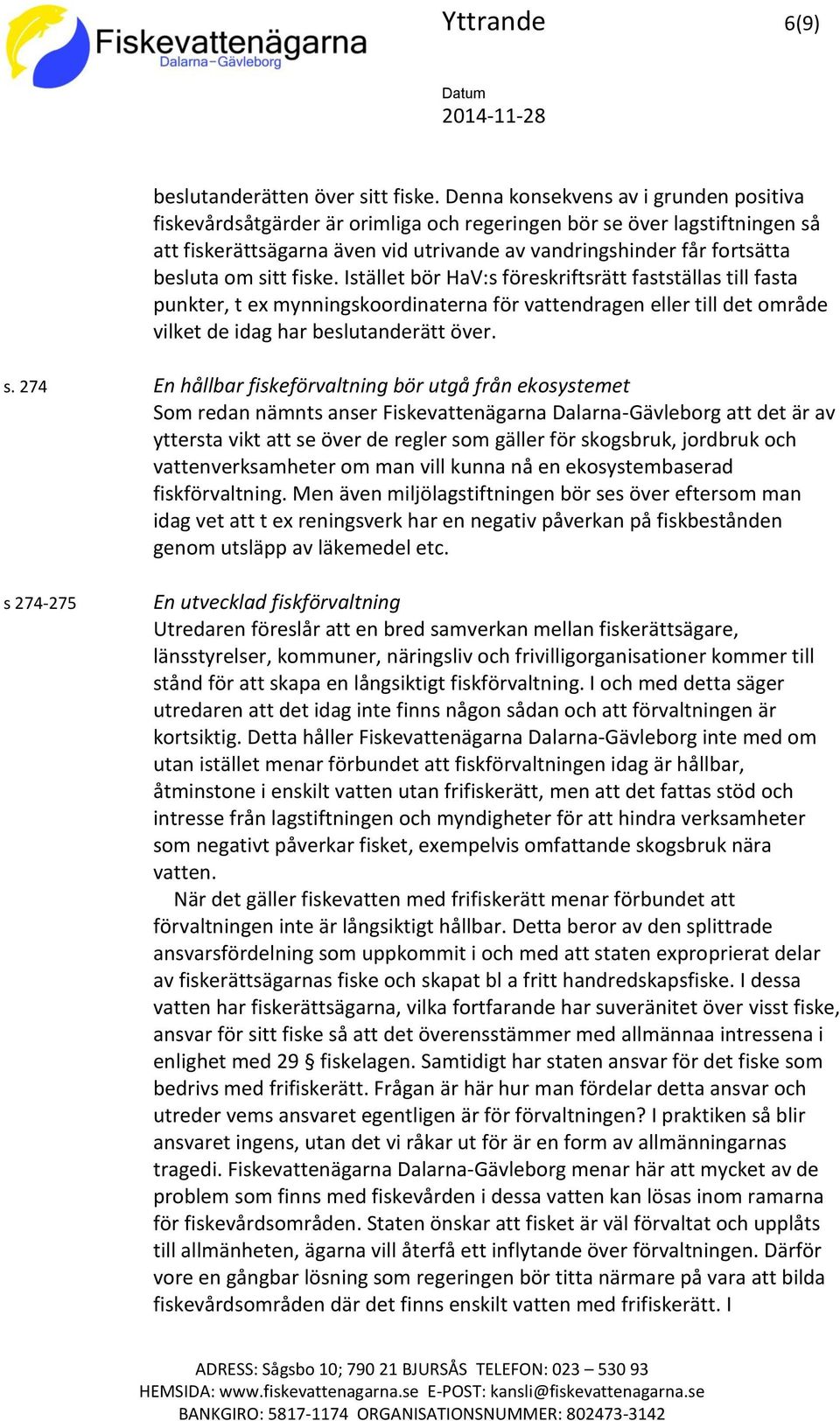 sitt fiske. Istället bör HaV:s föreskriftsrätt fastställas till fasta punkter, t ex mynningskoordinaterna för vattendragen eller till det område vilket de idag har beslutanderätt över. s.