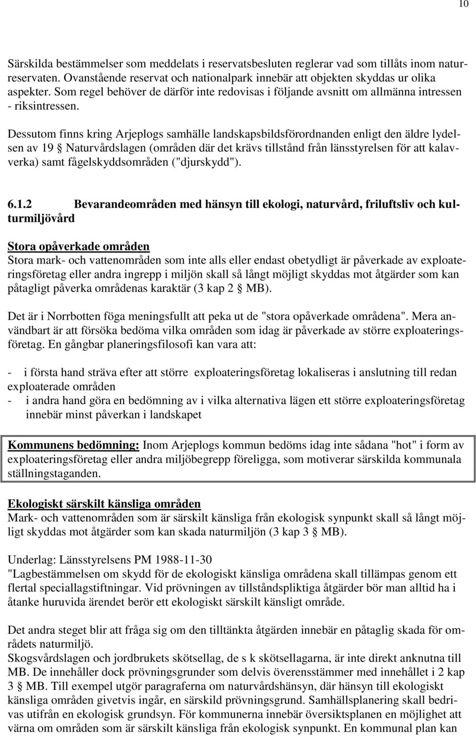 Dessutom finns kring Arjeplogs samhälle landskapsbildsförordnanden enligt den äldre lydelsen av 19 Naturvårdslagen (områden där det krävs tillstånd från länsstyrelsen för att kalavverka) samt