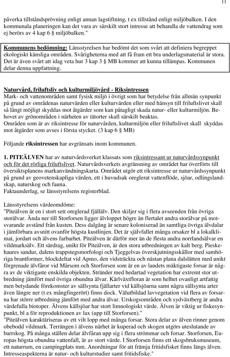 " Kommunens bedömning: Länsstyrelsen har bedömt det som svårt att definiera begreppet ekologiskt känsliga områden. Svårigheterna med att få fram ett bra underlagsmaterial är stora.