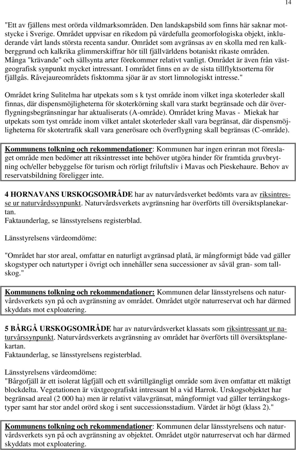 Området som avgränsas av en skolla med ren kalkberggrund och kalkrika glimmerskiffrar hör till fjällvärldens botaniskt rikaste områden.