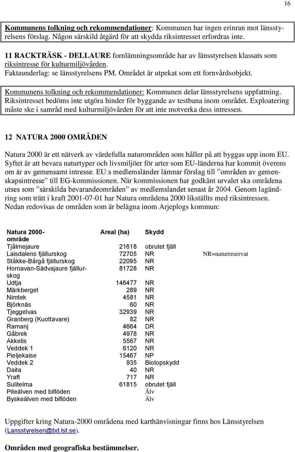 Kommunens tolkning och rekommendationer: Kommunen delar länsstyrelsens uppfattning. Riksintresset bedöms inte utgöra hinder för byggande av testbana inom området.