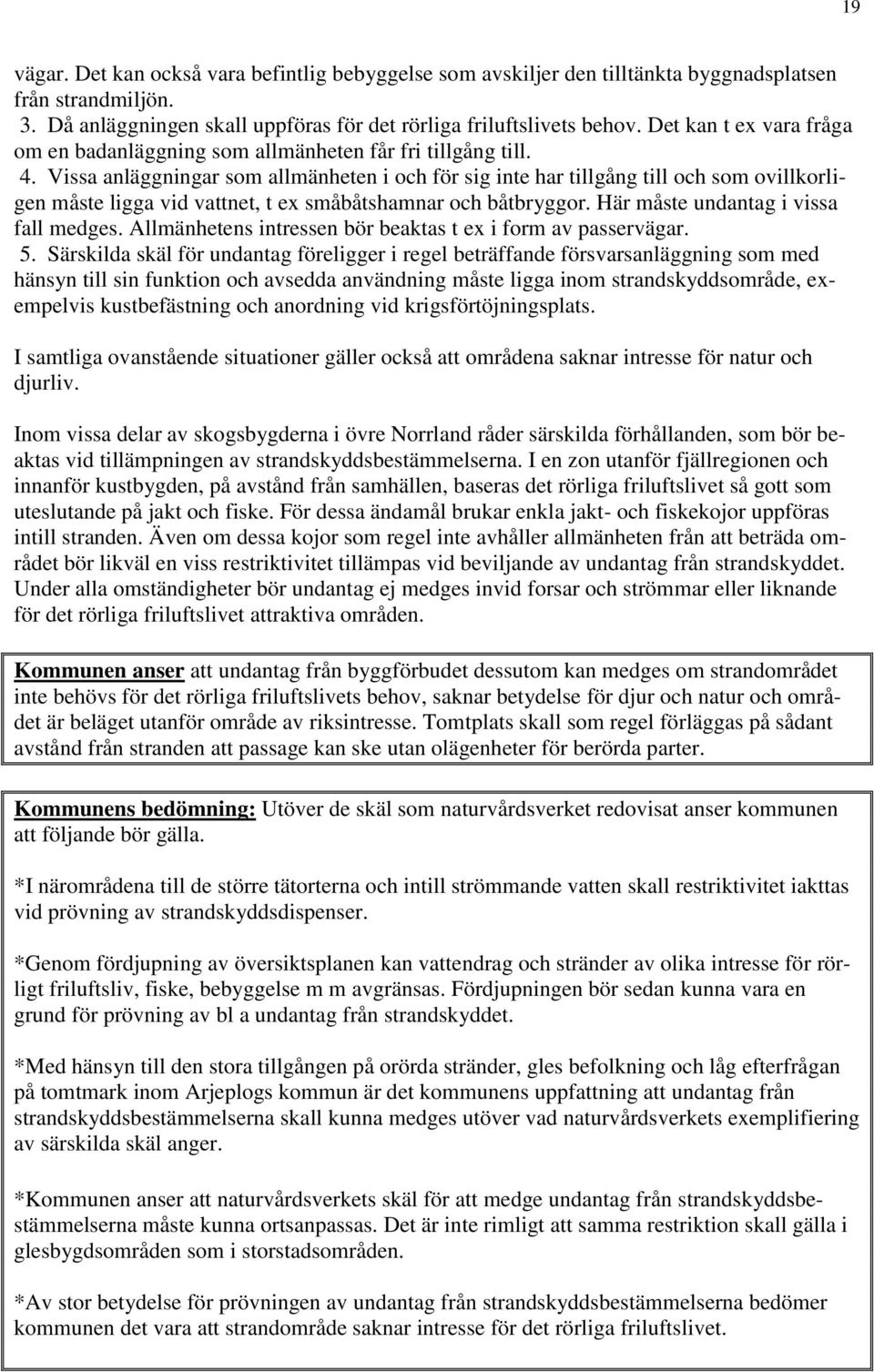 Vissa anläggningar som allmänheten i och för sig inte har tillgång till och som ovillkorligen måste ligga vid vattnet, t ex småbåtshamnar och båtbryggor. Här måste undantag i vissa fall medges.