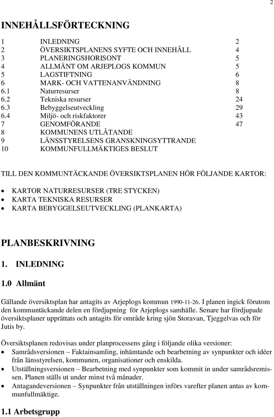 4 Miljö- och riskfaktorer 43 7 GENOMFÖRANDE 47 8 KOMMUNENS UTLÅTANDE 9 LÄNSSTYRELSENS GRANSKNINGSYTTRANDE 10 KOMMUNFULLMÄKTIGES BESLUT TILL DEN KOMMUNTÄCKANDE ÖVERSIKTSPLANEN HÖR FÖLJANDE KARTOR: