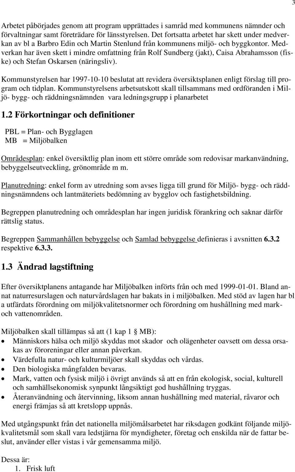 Medverkan har även skett i mindre omfattning från Rolf Sundberg (jakt), Caisa Abrahamsson (fiske) och Stefan Oskarsen (näringsliv).