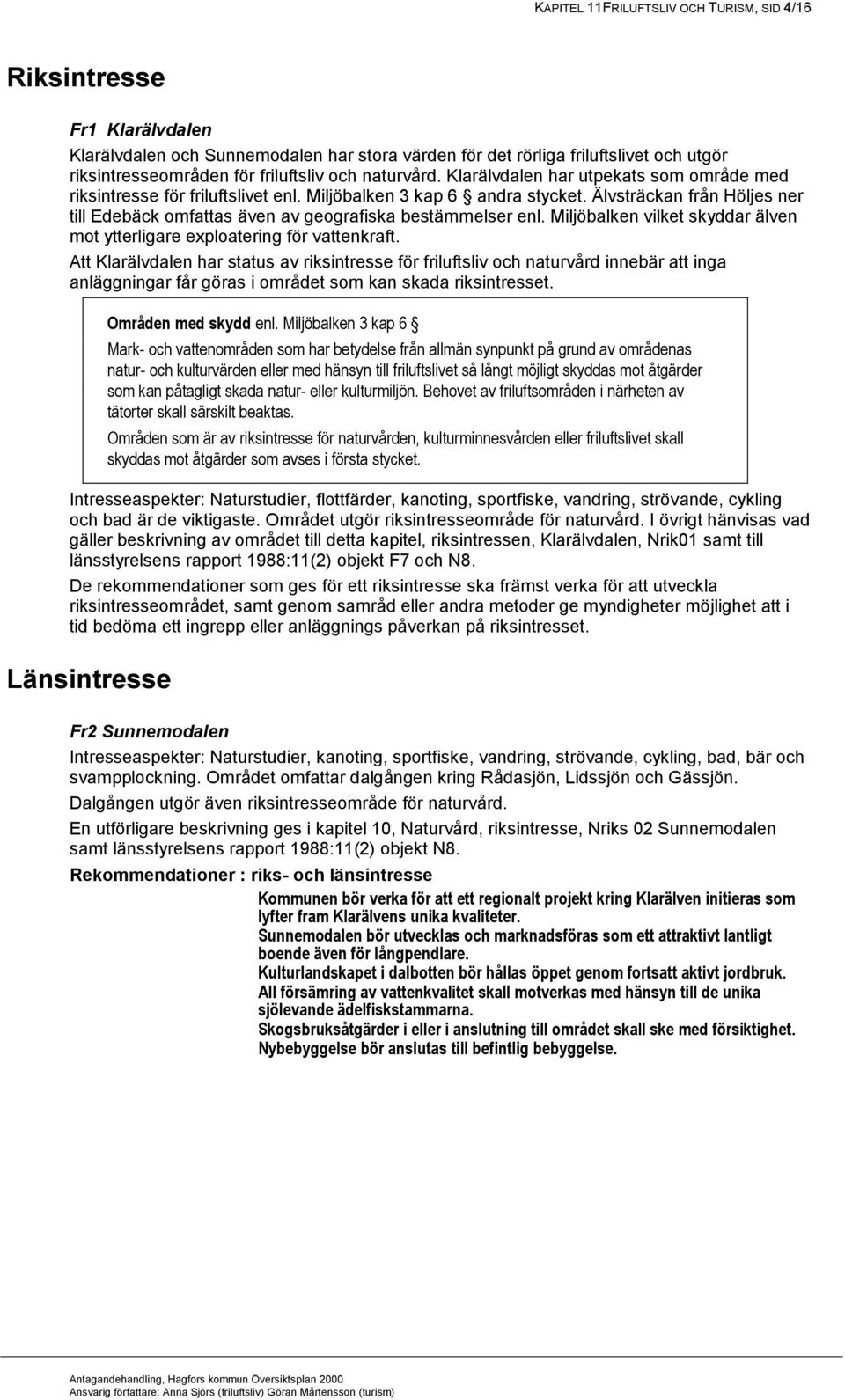 Älvsträckan från Höljes ner till Edebäck omfattas även av geografiska bestämmelser enl. Miljöbalken vilket skyddar älven mot ytterligare exploatering för vattenkraft.