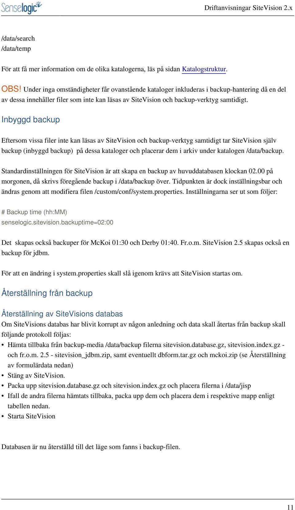 Inbyggd backup Eftersom vissa filer inte kan läsas av SiteVision och backup-verktyg samtidigt tar SiteVision själv backup (inbyggd backup) på dessa kataloger och placerar dem i arkiv under katalogen