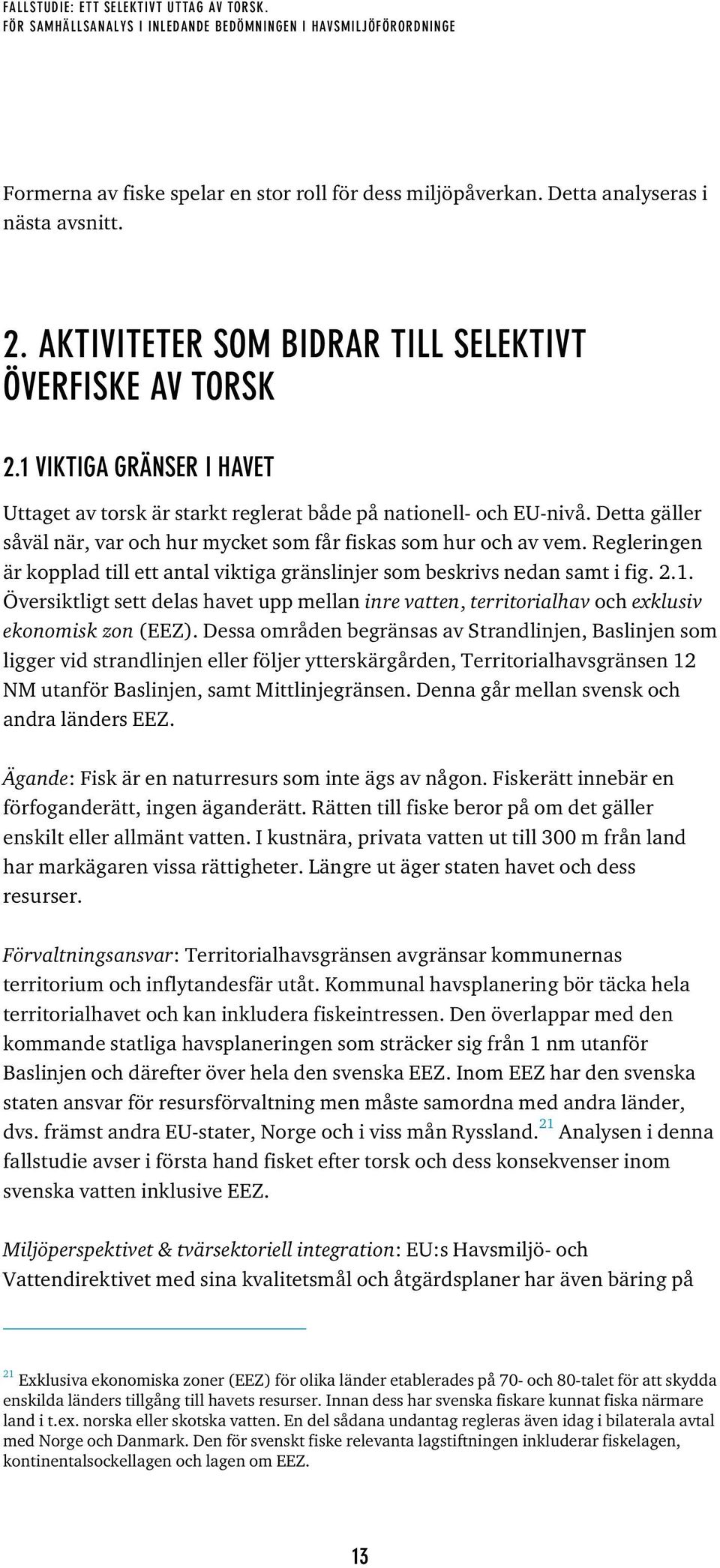 Detta gäller såväl när, var och hur mycket som får fiskas som hur och av vem. Regleringen är kopplad till ett antal viktiga gränslinjer som beskrivs nedan samt i fig. 2.1.