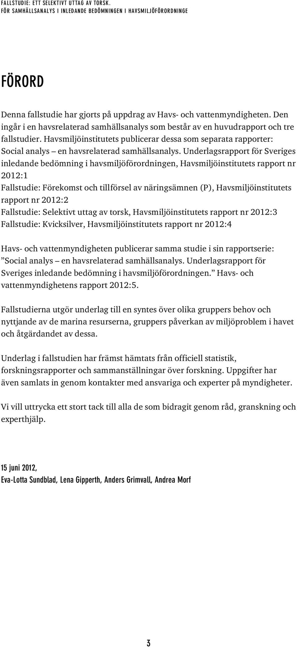 Havsmiljöinstitutets publicerar dessa som separata rapporter: Social analys en havsrelaterad samhällsanalys.