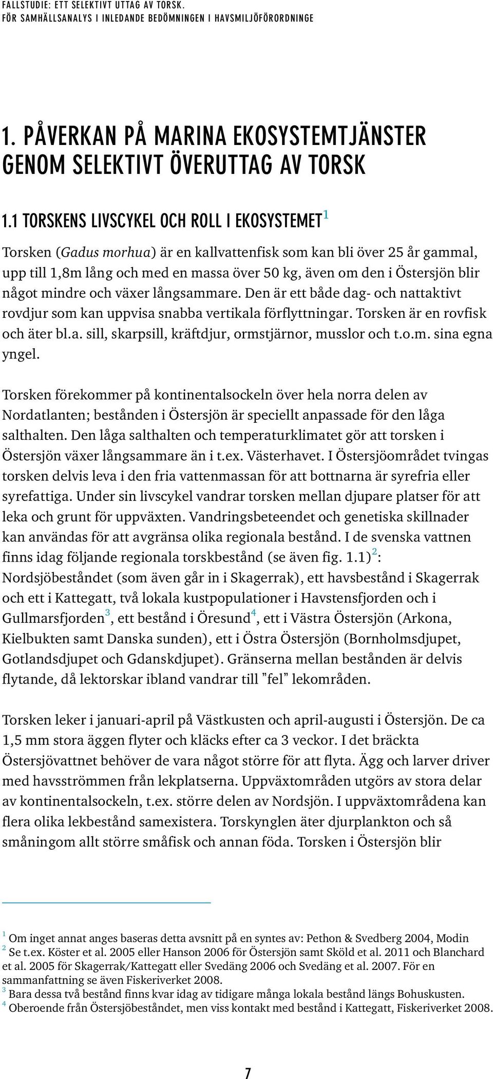 något mindre och växer långsammare. Den är ett både dag- och nattaktivt rovdjur som kan uppvisa snabba vertikala förflyttningar. Torsken är en rovfisk och äter bl.a. sill, skarpsill, kräftdjur, ormstjärnor, musslor och t.