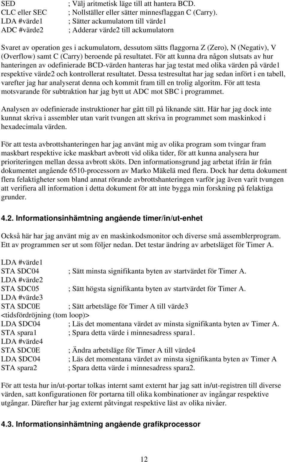 resultatet. För att kunna dra någon slutsats av hur hanteringen av odefinierade BCD-värden hanteras har jag testat med olika värden på värde1 respektive värde2 och kontrollerat resultatet.