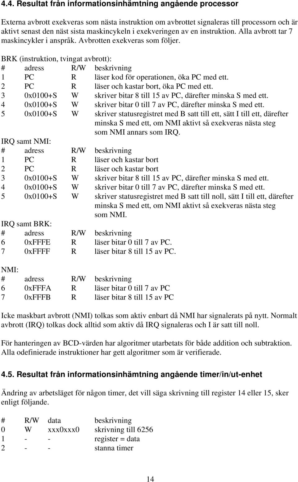 BRK (instruktion, tvingat avbrott): # adress R/W beskrivning 1 PC R läser kod för operationen, öka PC med ett. 2 PC R läser och kastar bort, öka PC med ett.