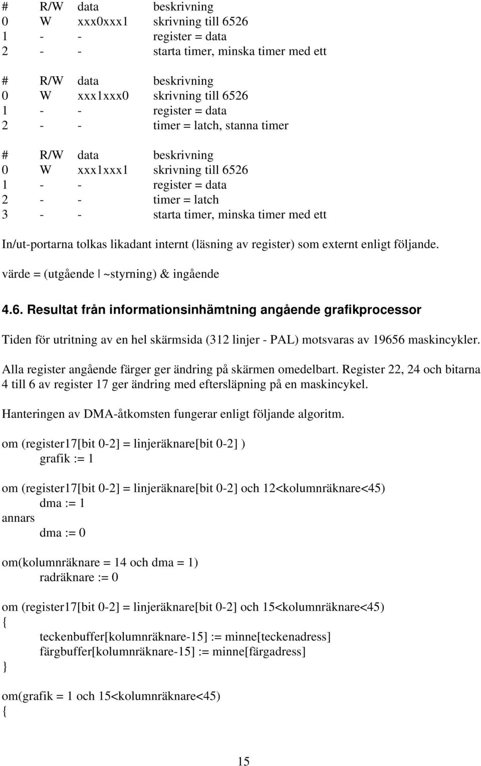 likadant internt (läsning av register) som externt enligt följande. värde = (utgående ~styrning) & ingående 4.6.