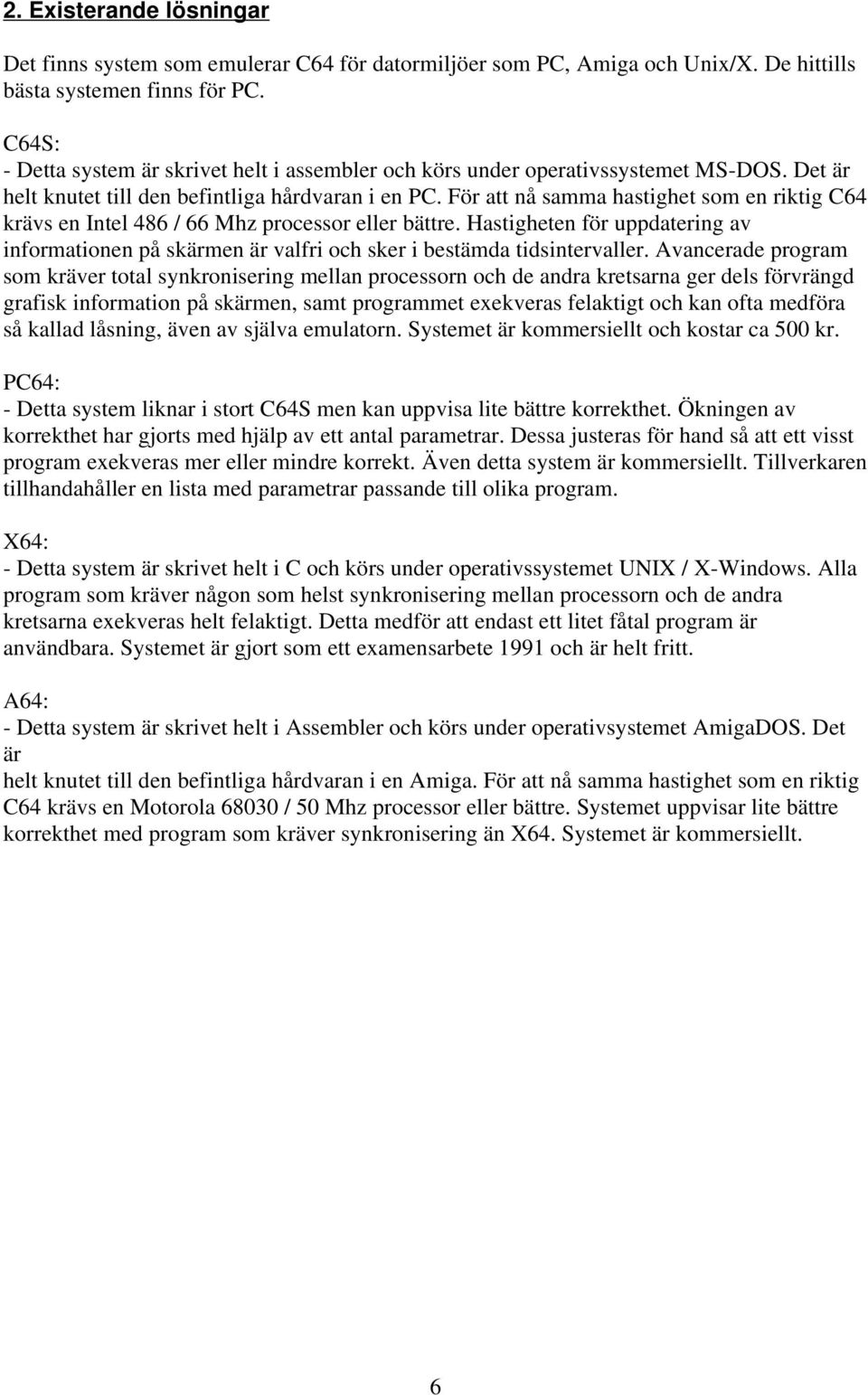 För att nå samma hastighet som en riktig C64 krävs en Intel 486 / 66 Mhz processor eller bättre. Hastigheten för uppdatering av informationen på skärmen är valfri och sker i bestämda tidsintervaller.