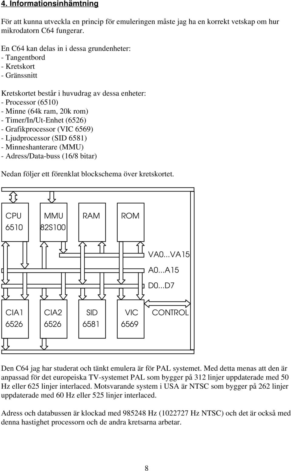 (6526) - Grafikprocessor (VIC 6569) - Ljudprocessor (SID 6581) - Minneshanterare (MMU) - Adress/Data-buss (16/8 bitar) Nedan följer ett förenklat blockschema över kretskortet.