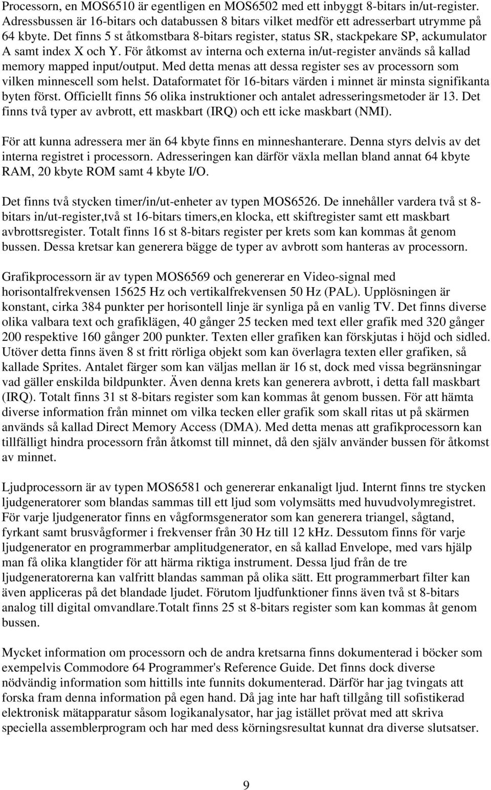 För åtkomst av interna och externa in/ut-register används så kallad memory mapped input/output. Med detta menas att dessa register ses av processorn som vilken minnescell som helst.