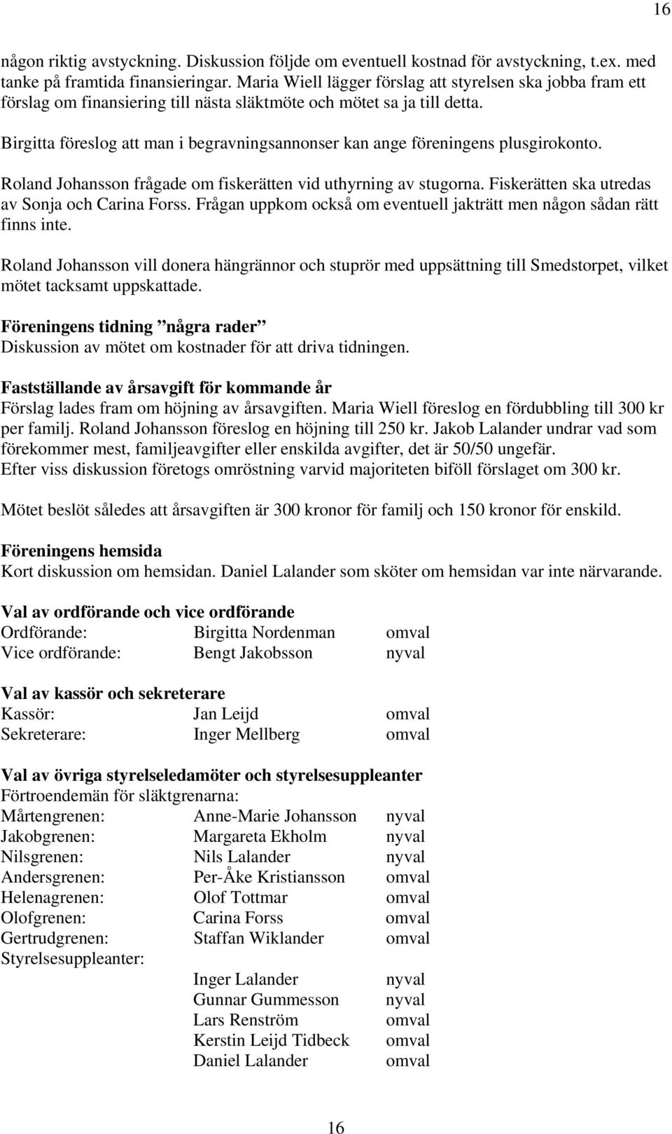 Birgitta föreslog att man i begravningsannonser kan ange föreningens plusgirokonto. Roland Johansson frågade om fiskerätten vid uthyrning av stugorna.