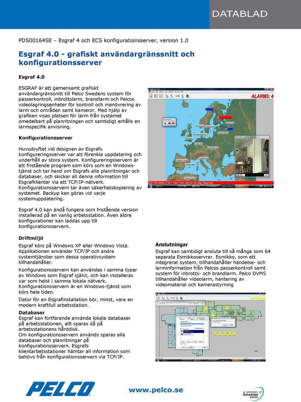 områden samt kameror. Med hjälp av grafiken visas platsen för larm från systemet omedelbart på planritningen och samtidigt erhålls en larmspecifik anvisning.