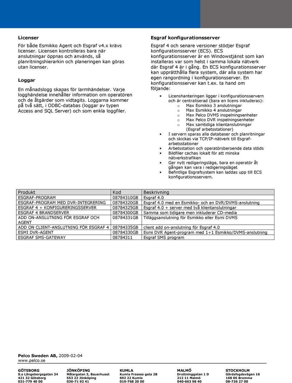 Loggarna kommer på två sätt, i ODBC-databas (loggar av typen Access and SQL Server) och som enkla loggfiler.