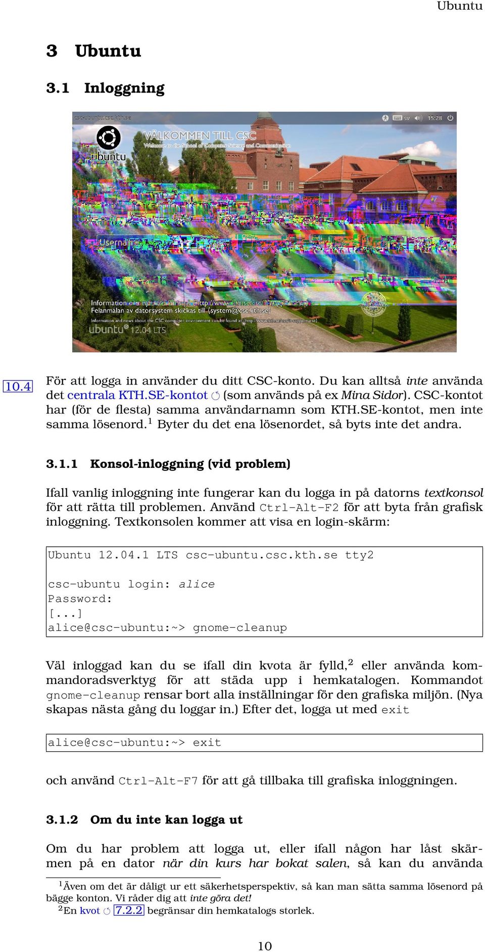 Byter du det ena lösenordet, så byts inte det andra. 3.1.1 Konsol-inloggning (vid problem) Ifall vanlig inloggning inte fungerar kan du logga in på datorns textkonsol för att rätta till problemen.