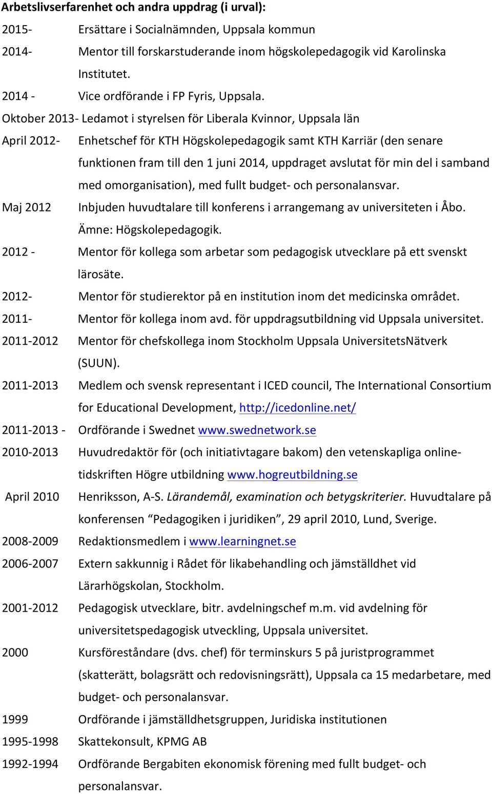 Oktober 2013- Ledamot i styrelsen för Liberala Kvinnor, Uppsala län April 2012- Enhetschef för KTH Högskolepedagogik samt KTH Karriär (den senare funktionen fram till den 1 juni 2014, uppdraget