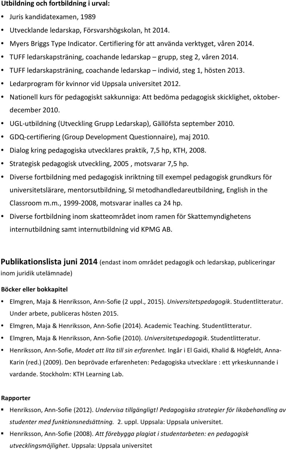 Nationell kurs för pedagogiskt sakkunniga: Att bedöma pedagogisk skicklighet, oktober- december 2010. UGL- utbildning (Utveckling Grupp Ledarskap), Gällöfsta september 2010.