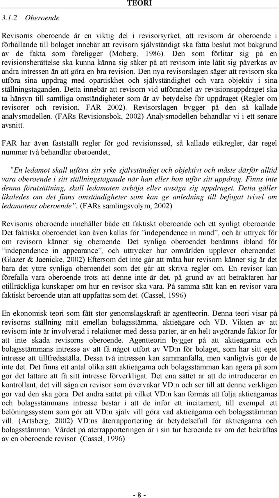 föreligger (Moberg, 1986). Den som förlitar sig på en revisionsberättelse ska kunna känna sig säker på att revisorn inte låtit sig påverkas av andra intressen än att göra en bra revision.